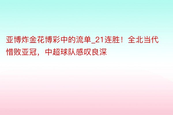 亚博炸金花博彩中的流单_21连胜！全北当代惜败亚冠，中超球队感叹良深