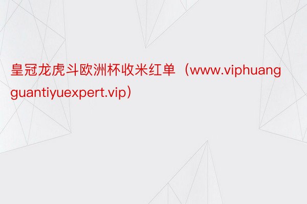 皇冠龙虎斗欧洲杯收米红单（www.viphuangguantiyuexpert.vip）