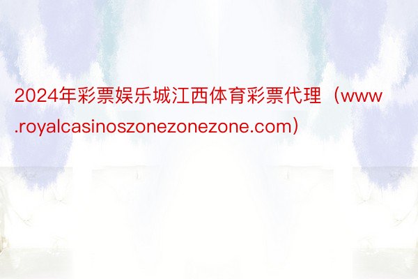 2024年彩票娱乐城江西体育彩票代理（www.royalcasinoszonezonezone.com）