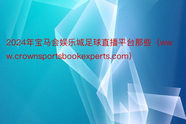 2024年宝马会娱乐城足球直播平台那些（www.crownsportsbookexperts.com）