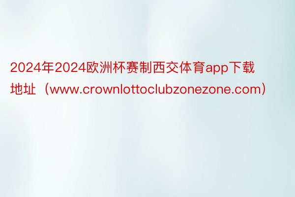 2024年2024欧洲杯赛制西交体育app下载地址（www.crownlottoclubzonezo