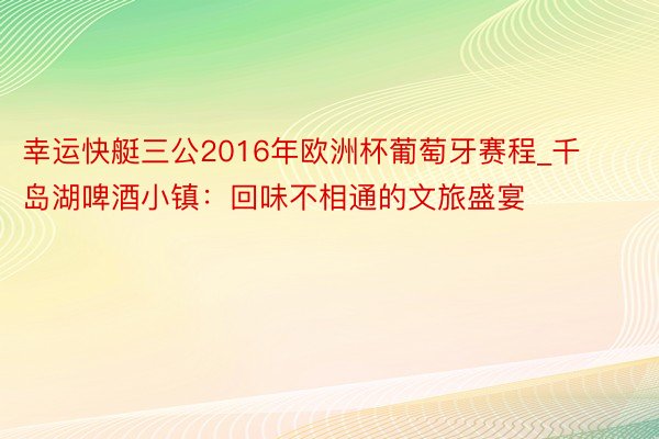 幸运快艇三公2016年欧洲杯葡萄牙赛程_千岛湖啤酒小镇：回味不相通的文旅盛宴