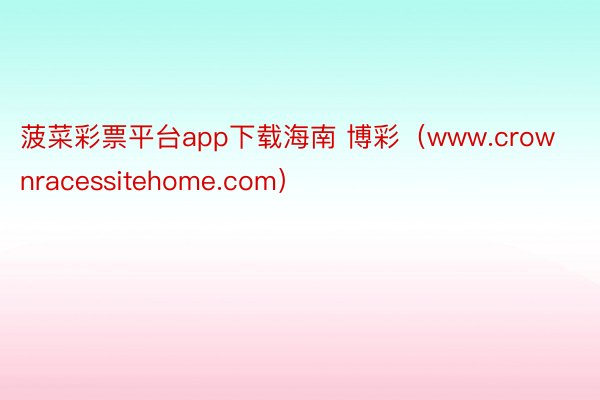 菠菜彩票平台app下载海南 博彩（www.crownracessitehome.com）