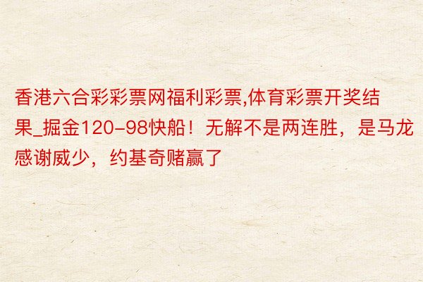 香港六合彩彩票网福利彩票,体育彩票开奖结果_掘金120-98快船！无解不是两连胜，是马龙感谢威少，约