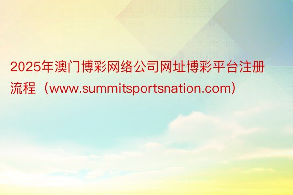 2025年澳门博彩网络公司网址博彩平台注册流程（www.summitsportsnation.com